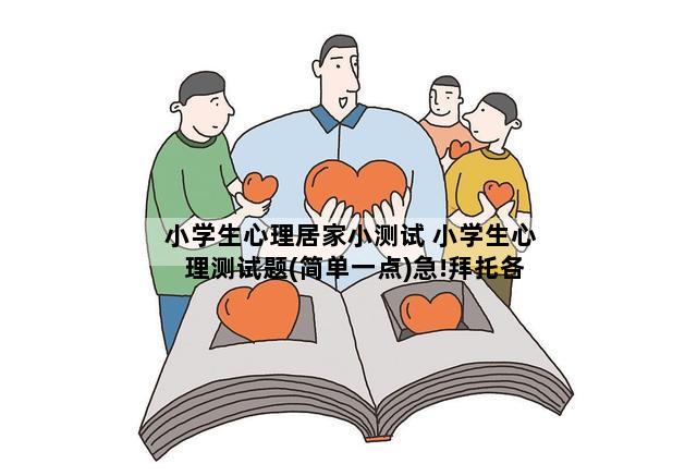 小学生心理居家小测试 小学生心理测试题(简单一点)急!拜托各位大神